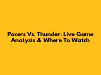 Pacers Vs. Thunder: Live Game Analysis & Where To Watch