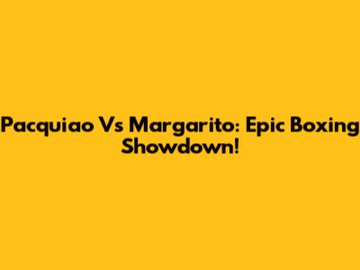 Pacquiao Vs Margarito: Epic Boxing Showdown!