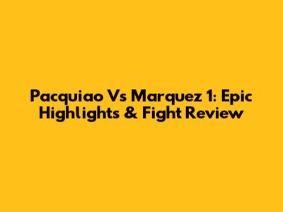 Pacquiao Vs Marquez 1: Epic Highlights & Fight Review