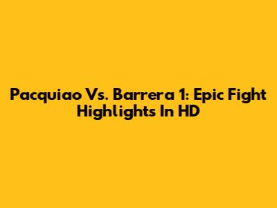Pacquiao Vs. Barrera 1: Epic Fight Highlights In HD