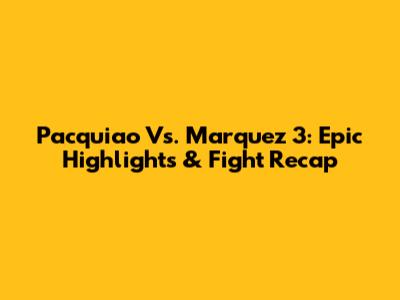 Pacquiao Vs. Marquez 3: Epic Highlights & Fight Recap