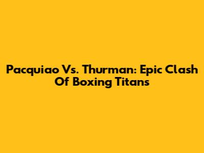 Pacquiao Vs. Thurman: Epic Clash Of Boxing Titans