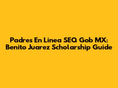 Padres En Linea SEQ Gob MX: Benito Juarez Scholarship Guide