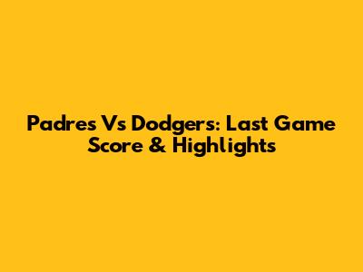 Padres Vs Dodgers: Last Game Score & Highlights