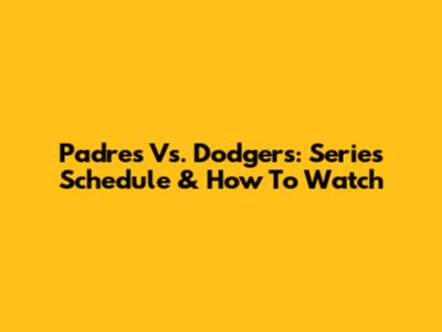 Padres Vs. Dodgers: Series Schedule & How To Watch