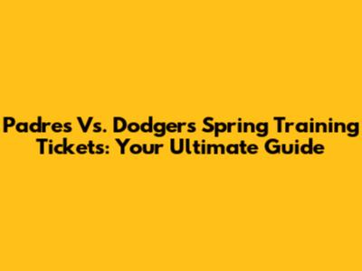 Padres Vs. Dodgers Spring Training Tickets: Your Ultimate Guide