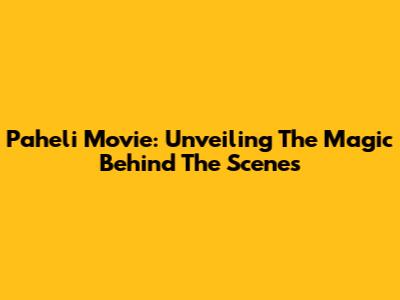 Paheli Movie: Unveiling The Magic Behind The Scenes