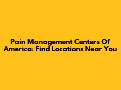 Pain Management Centers Of America: Find Locations Near You