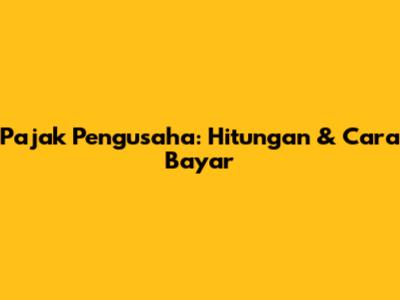 Pajak Pengusaha: Hitungan & Cara Bayar