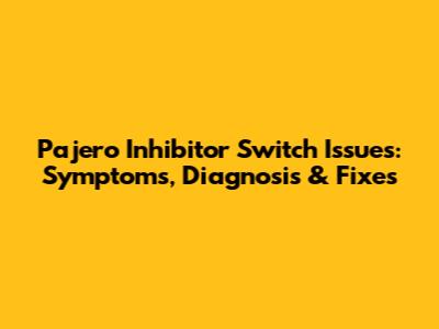 Pajero Inhibitor Switch Issues: Symptoms, Diagnosis & Fixes