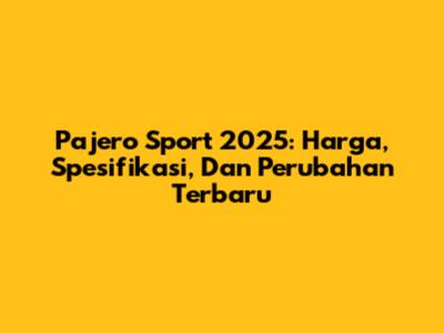Pajero Sport 2025: Harga, Spesifikasi, Dan Perubahan Terbaru