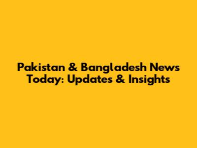 Pakistan & Bangladesh News Today: Updates & Insights