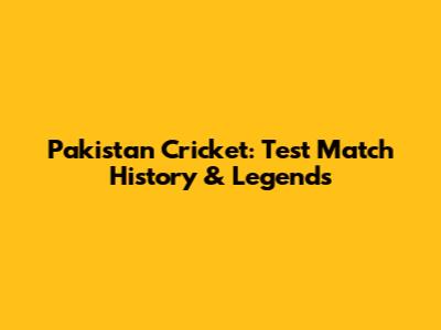Pakistan Cricket: Test Match History & Legends
