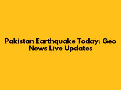 Pakistan Earthquake Today: Geo News Live Updates