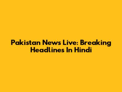 Pakistan News Live: Breaking Headlines In Hindi
