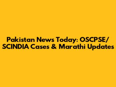 Pakistan News Today: OSCPSE/SCINDIA Cases & Marathi Updates