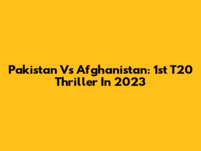 Pakistan Vs Afghanistan: 1st T20 Thriller In 2023