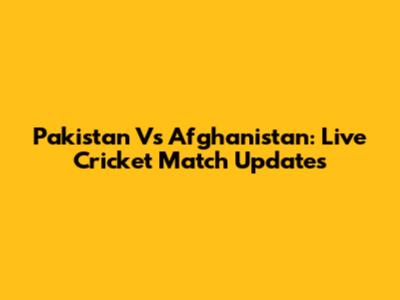 Pakistan Vs Afghanistan: Live Cricket Match Updates