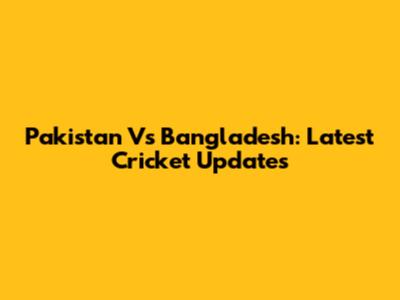 Pakistan Vs Bangladesh: Latest Cricket Updates