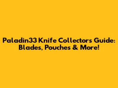 Paladin33 Knife Collector's Guide: Blades, Pouches & More!