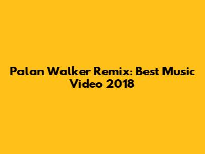 Palan Walker Remix: Best Music Video 2018