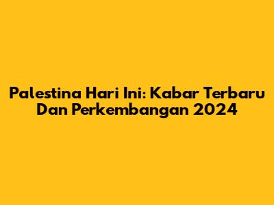 Palestina Hari Ini: Kabar Terbaru Dan Perkembangan 2024