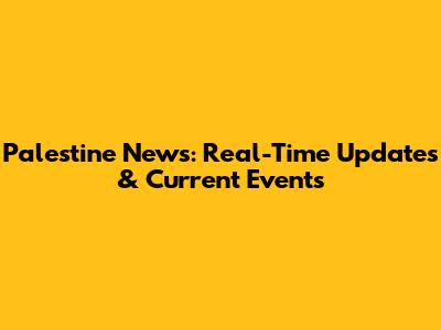 Palestine News: Real-Time Updates & Current Events