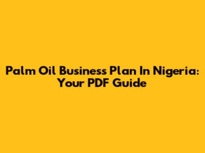 Palm Oil Business Plan In Nigeria: Your PDF Guide