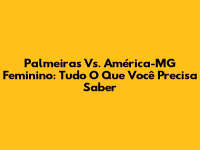 Palmeiras Vs. América-MG Feminino: Tudo O Que Você Precisa Saber
