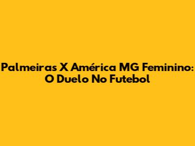 Palmeiras X América MG Feminino: O Duelo No Futebol