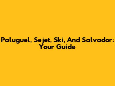 Paluguel, Sejet, Ski, And Salvador: Your Guide