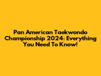 Pan American Taekwondo Championship 2024: Everything You Need To Know!