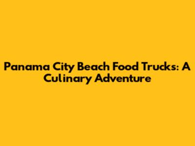 Panama City Beach Food Trucks: A Culinary Adventure