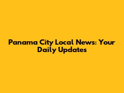 Panama City Local News: Your Daily Updates