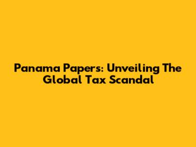 Panama Papers: Unveiling The Global Tax Scandal