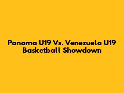 Panama U19 Vs. Venezuela U19 Basketball Showdown