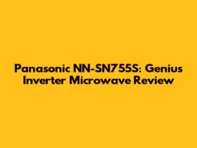 Panasonic NN-SN755S: Genius Inverter Microwave Review
