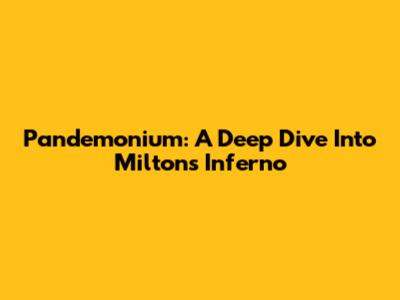 Pandemonium: A Deep Dive Into Milton's Inferno