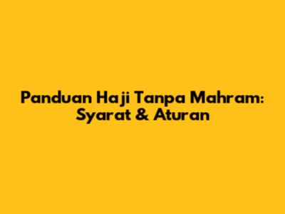 Panduan Haji Tanpa Mahram: Syarat & Aturan