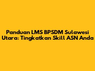 Panduan LMS BPSDM Sulawesi Utara: Tingkatkan Skill ASN Anda