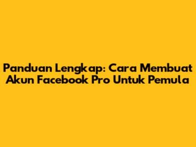 Panduan Lengkap: Cara Membuat Akun Facebook Pro Untuk Pemula
