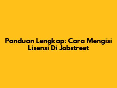 Panduan Lengkap: Cara Mengisi Lisensi Di Jobstreet