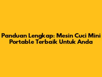 Panduan Lengkap: Mesin Cuci Mini Portable Terbaik Untuk Anda