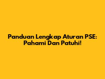 Panduan Lengkap Aturan PSE: Pahami Dan Patuhi!