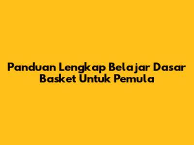 Panduan Lengkap Belajar Dasar Basket Untuk Pemula