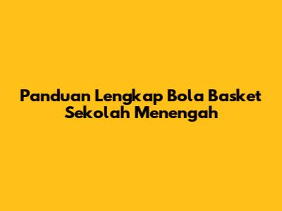Panduan Lengkap Bola Basket Sekolah Menengah