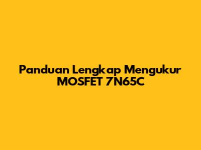 Panduan Lengkap Mengukur MOSFET 7N65C