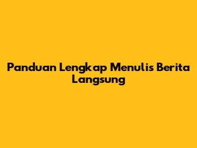 Panduan Lengkap Menulis Berita Langsung