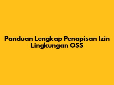 Panduan Lengkap Penapisan Izin Lingkungan OSS