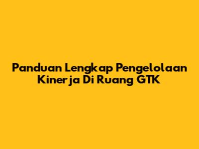 Panduan Lengkap Pengelolaan Kinerja Di Ruang GTK